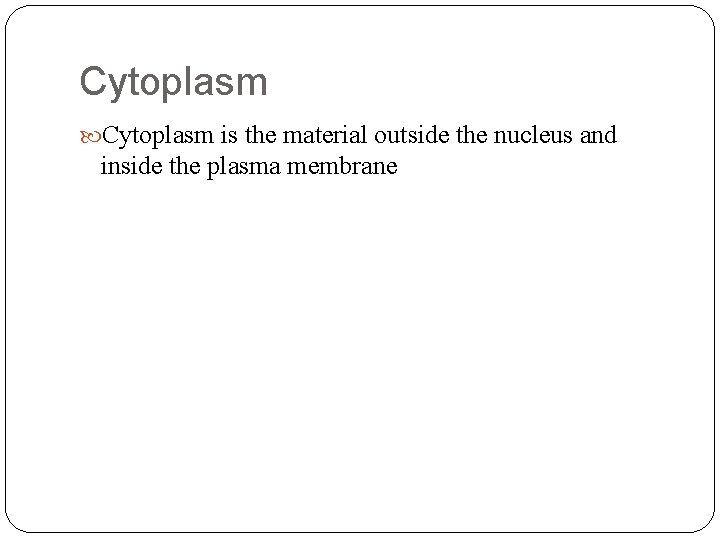Cytoplasm is the material outside the nucleus and inside the plasma membrane 