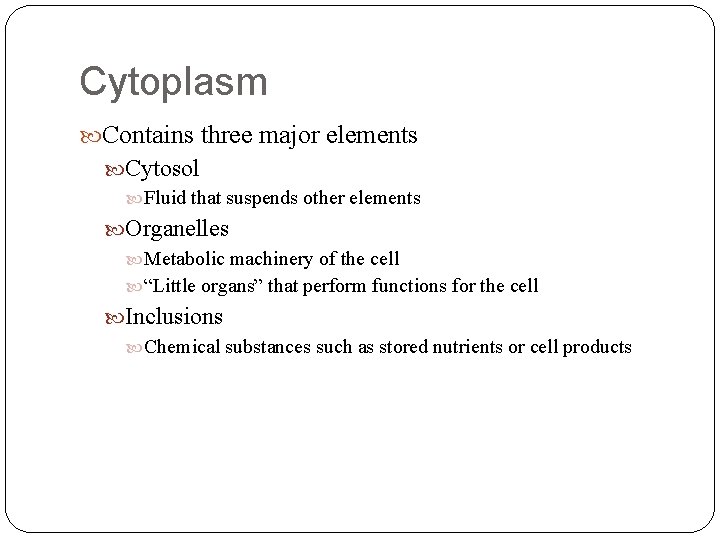 Cytoplasm Contains three major elements Cytosol Fluid that suspends other elements Organelles Metabolic machinery