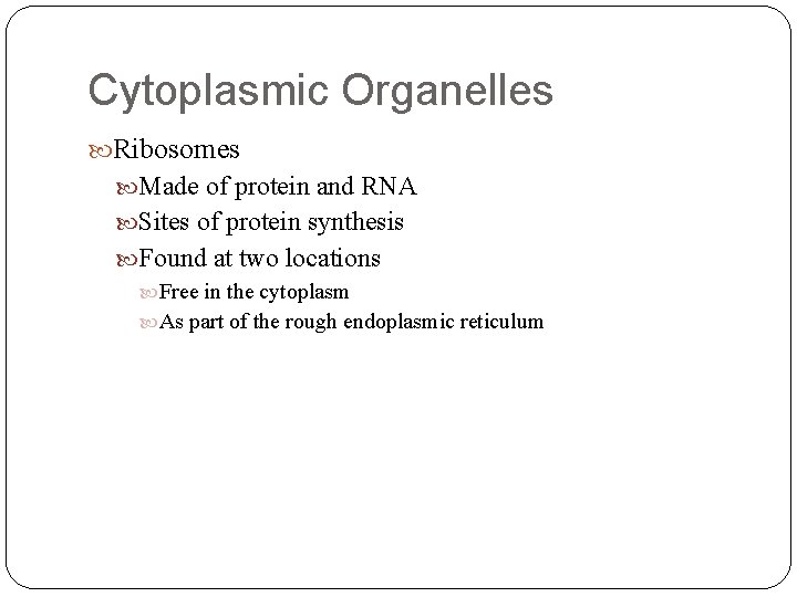 Cytoplasmic Organelles Ribosomes Made of protein and RNA Sites of protein synthesis Found at