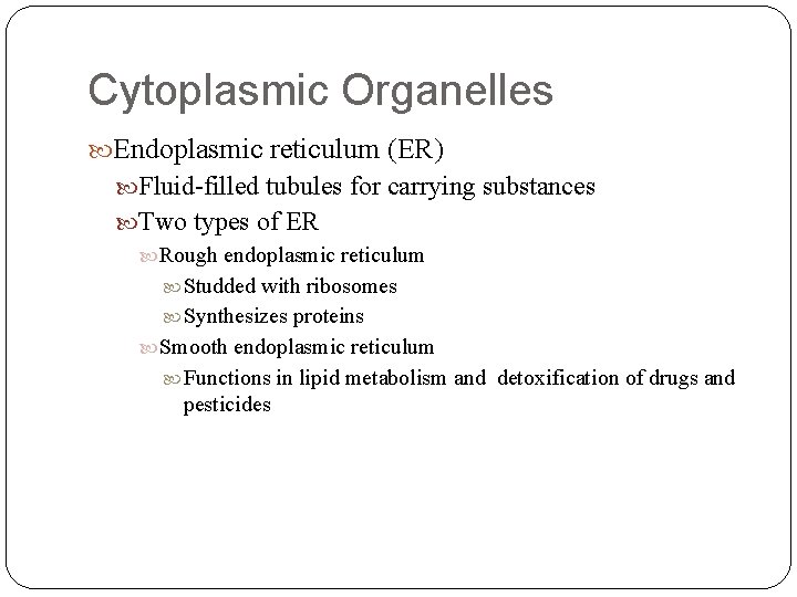 Cytoplasmic Organelles Endoplasmic reticulum (ER) Fluid-filled tubules for carrying substances Two types of ER