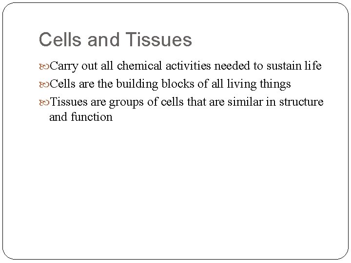 Cells and Tissues Carry out all chemical activities needed to sustain life Cells are