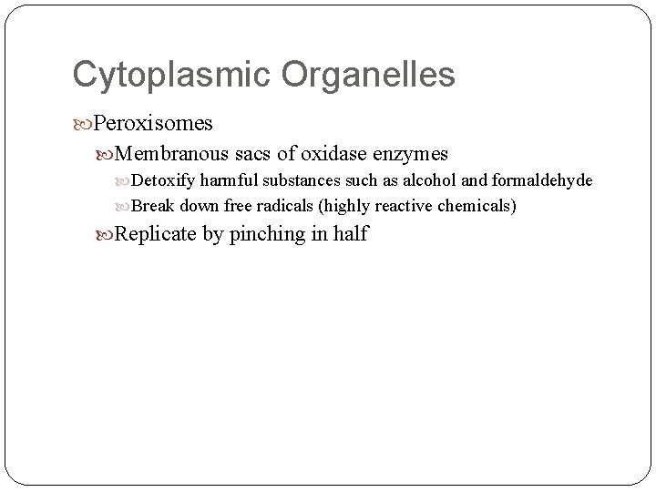 Cytoplasmic Organelles Peroxisomes Membranous sacs of oxidase enzymes Detoxify harmful substances such as alcohol