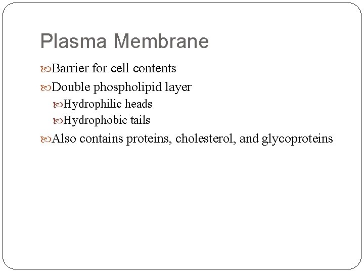 Plasma Membrane Barrier for cell contents Double phospholipid layer Hydrophilic heads Hydrophobic tails Also