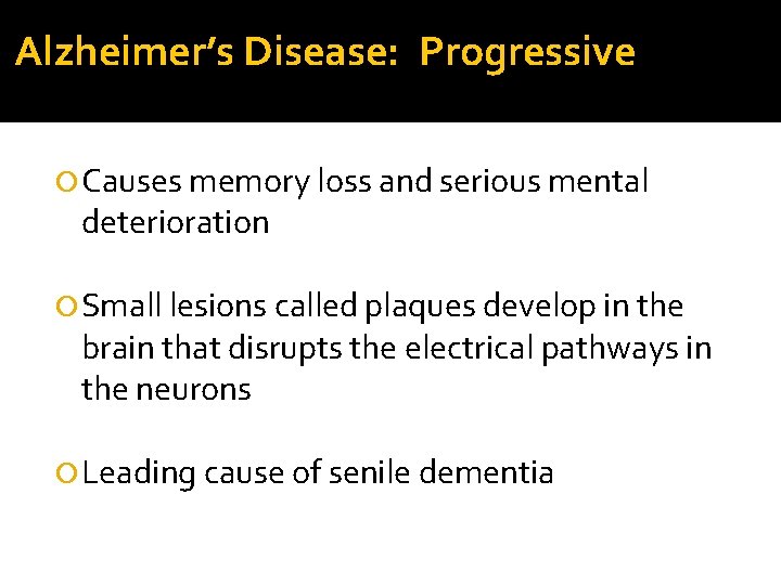 Alzheimer’s Disease: Progressive Causes memory loss and serious mental deterioration Small lesions called plaques