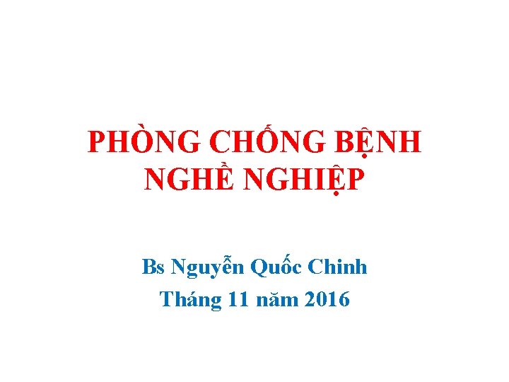 PHÒNG CHỐNG BỆNH NGHỀ NGHIỆP Bs Nguyễn Quốc Chinh Tháng 11 năm 2016 