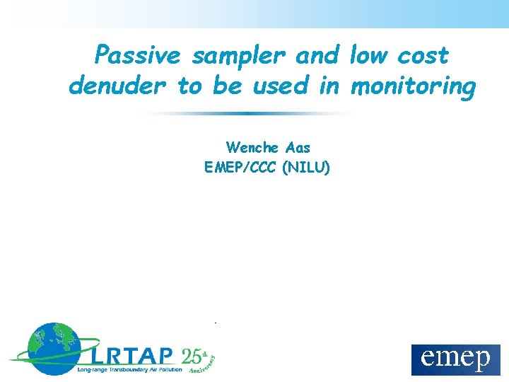 Passive sampler and low cost denuder to be used in monitoring Wenche Aas EMEP/CCC