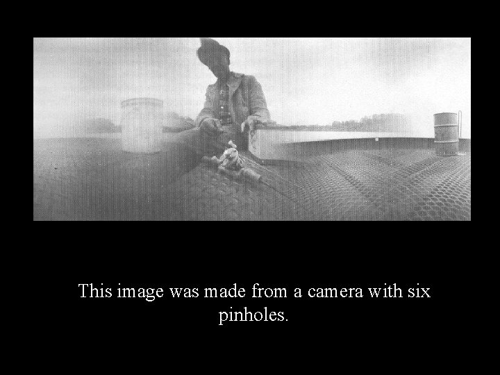 This image was made from a camera with six pinholes. 