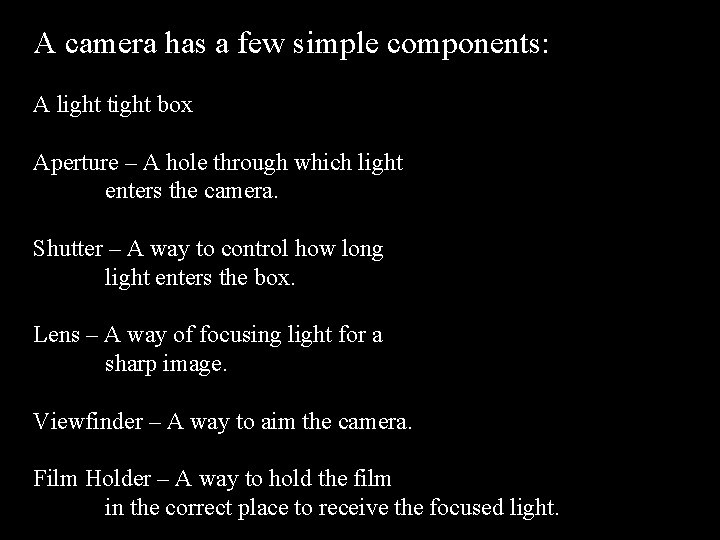 A camera has a few simple components: A light tight box Aperture – A