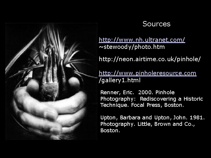 Sources http: //www. nh. ultranet. com/ ~stewoody/photo. htm http: //neon. airtime. co. uk/pinhole/ http: