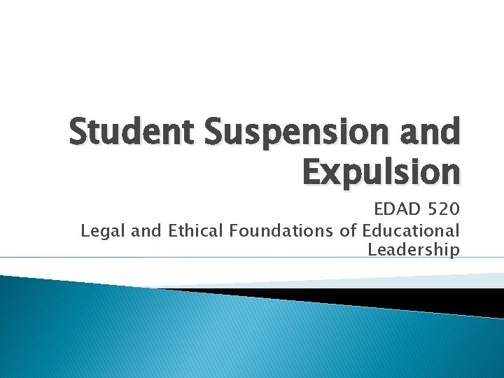 Student Suspension and Expulsion EDAD 520 Legal and Ethical Foundations of Educational Leadership 