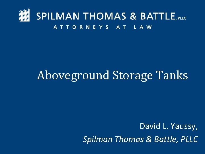 Aboveground Storage Tanks David L. Yaussy, Spilman Thomas & Battle, PLLC www. spilmanlaw. com