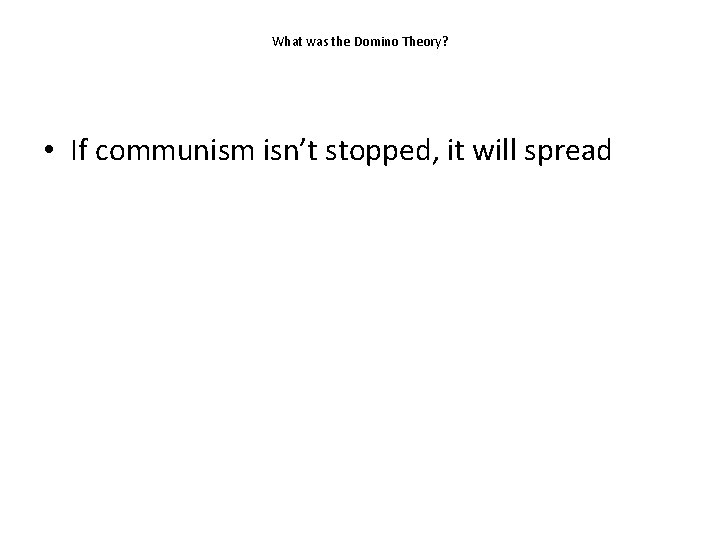 What was the Domino Theory? • If communism isn’t stopped, it will spread 