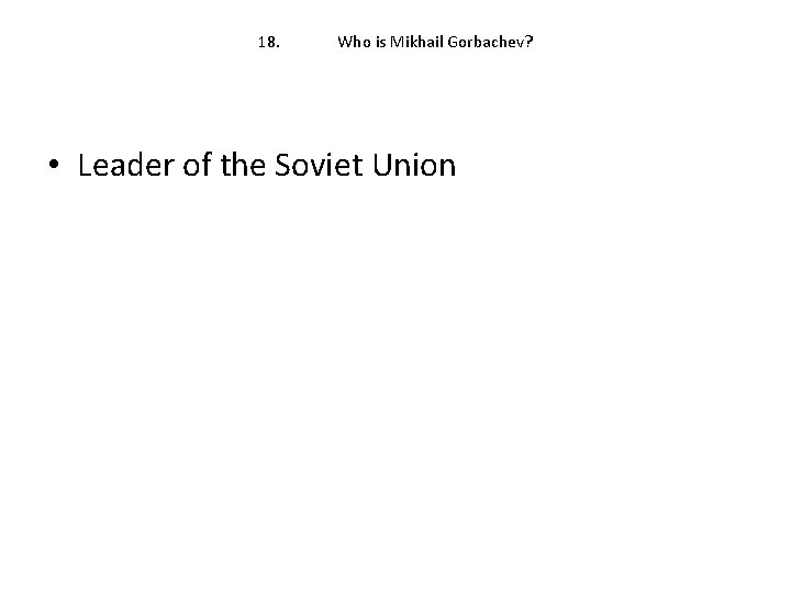 18. Who is Mikhail Gorbachev? • Leader of the Soviet Union 