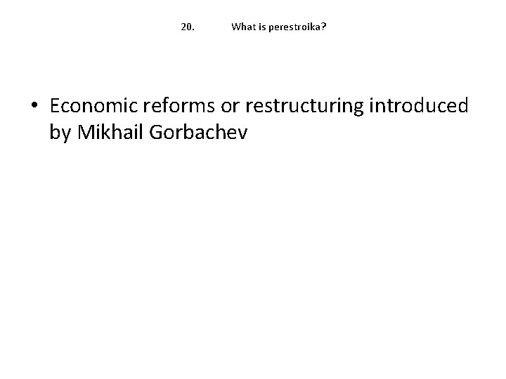 20. What is perestroika? • Economic reforms or restructuring introduced by Mikhail Gorbachev 