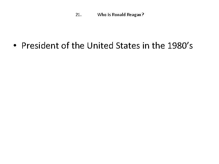 21. Who is Ronald Reagan? • President of the United States in the 1980’s