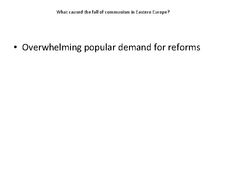 What caused the fall of communism in Eastern Europe? • Overwhelming popular demand for