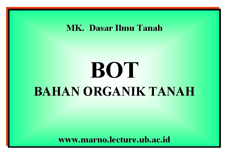 MK. Dasar Ilmu Tanah BOT BAHAN ORGANIK TANAH www. marno. lecture. ub. ac. id