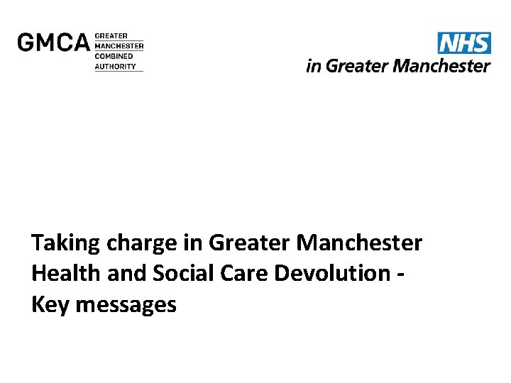 Taking charge in Greater Manchester Health and Social Care Devolution Key messages 