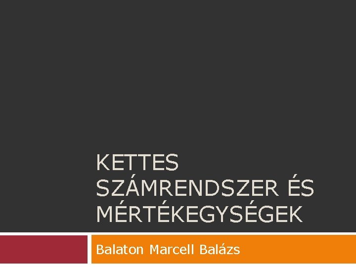 KETTES SZÁMRENDSZER ÉS MÉRTÉKEGYSÉGEK Balaton Marcell Balázs 