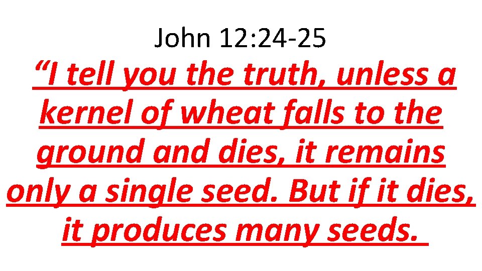 John 12: 24 -25 “I tell you the truth, unless a kernel of wheat