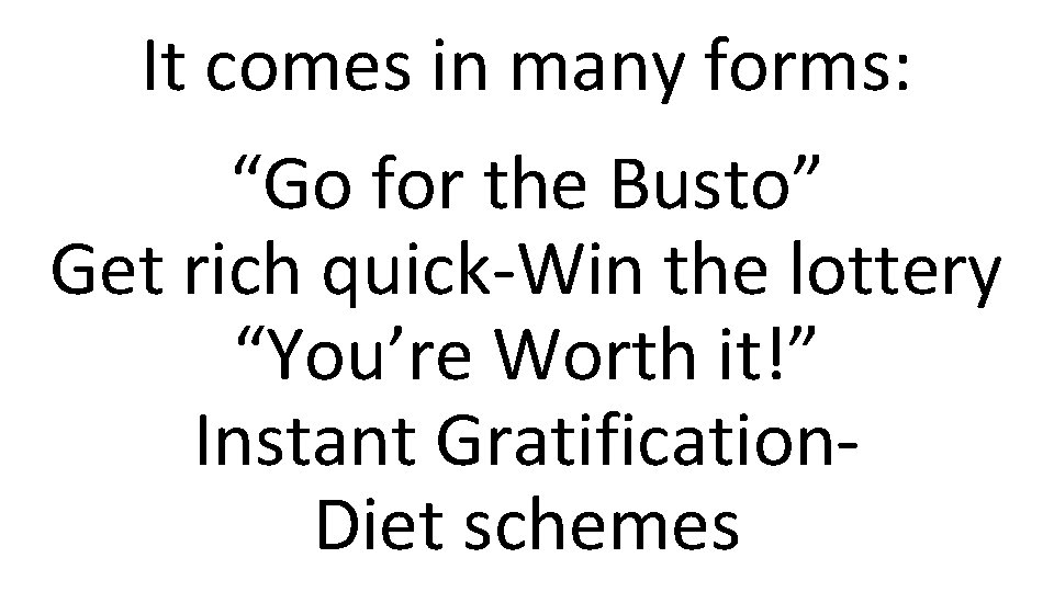 It comes in many forms: “Go for the Busto” Get rich quick-Win the lottery