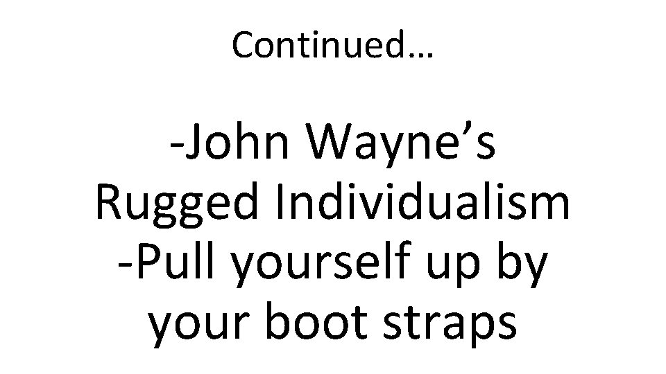 Continued… -John Wayne’s Rugged Individualism -Pull yourself up by your boot straps 