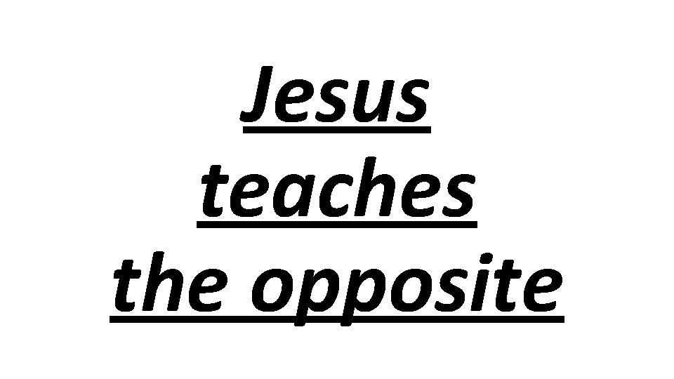 Jesus teaches the opposite 