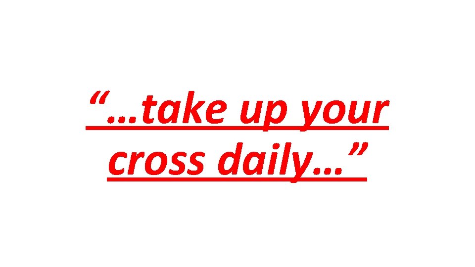 “…take up your cross daily…” 