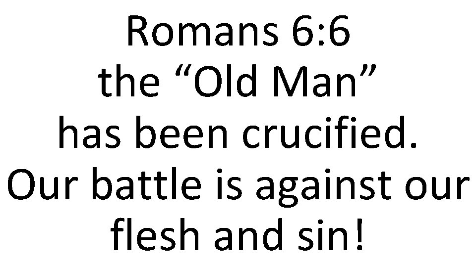 Romans 6: 6 the “Old Man” has been crucified. Our battle is against our
