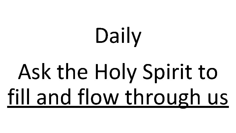 Daily Ask the Holy Spirit to fill and flow through us 