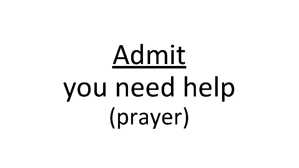 Admit you need help (prayer) 
