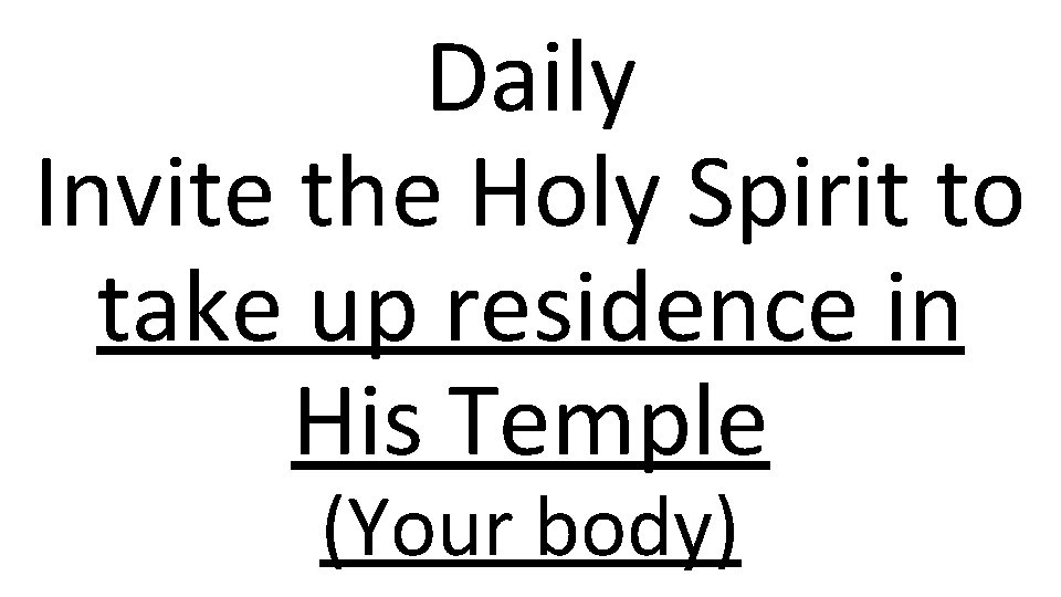 Daily Invite the Holy Spirit to take up residence in His Temple (Your body)