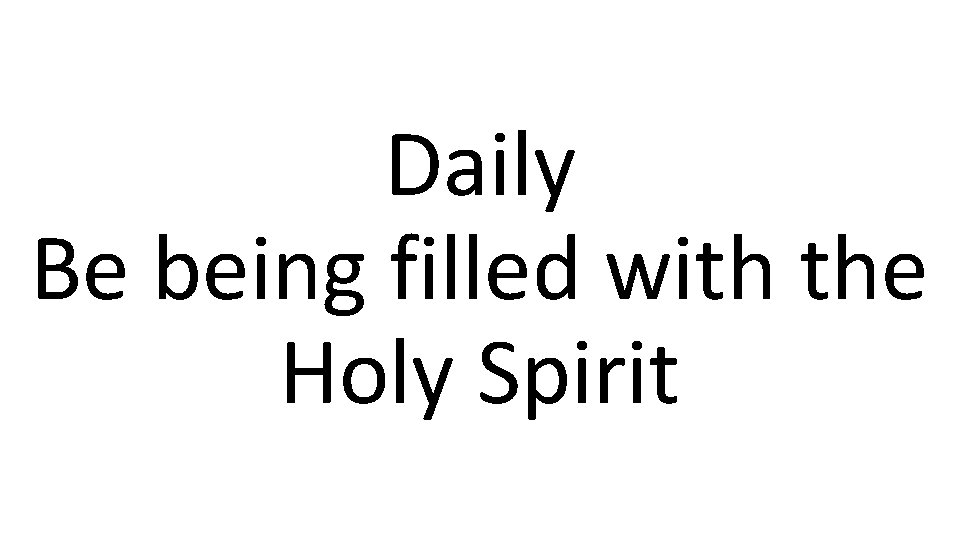 Daily Be being filled with the Holy Spirit 