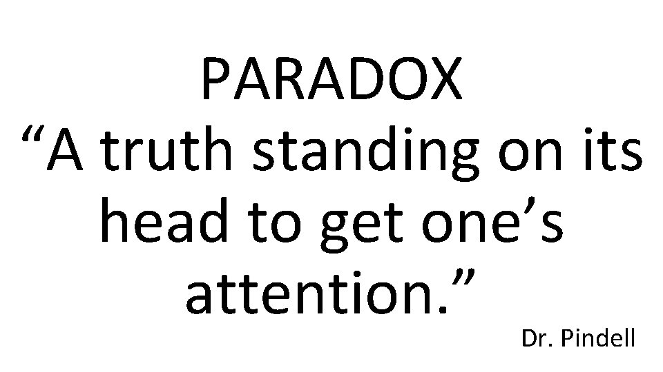 PARADOX “A truth standing on its head to get one’s attention. ” Dr. Pindell