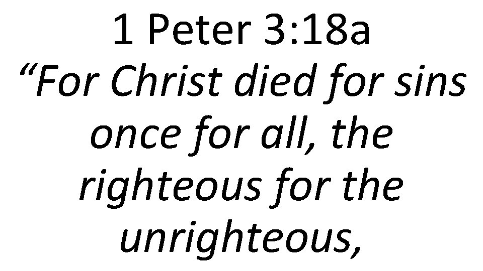 1 Peter 3: 18 a “For Christ died for sins once for all, the