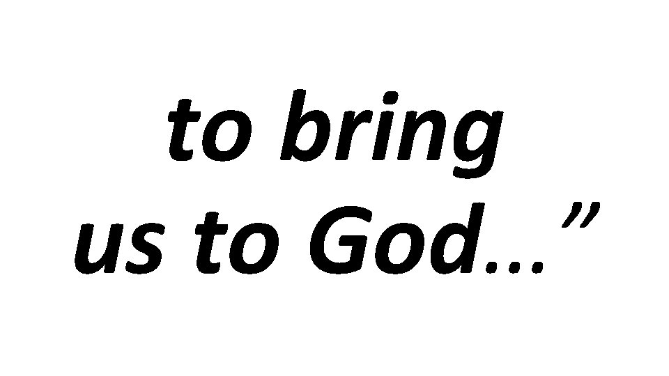 to bring us to God…” 