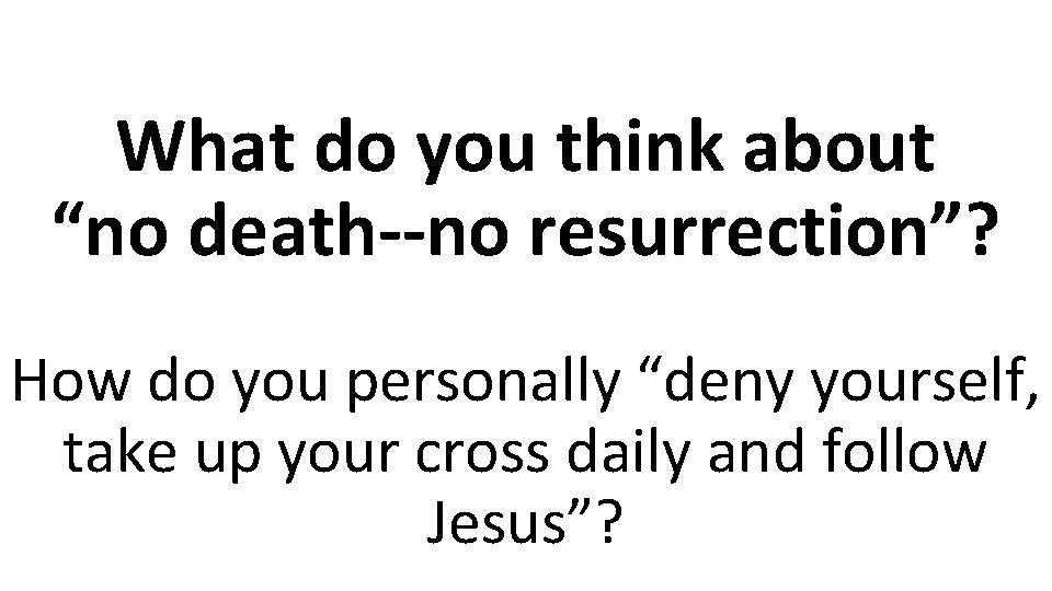 What do you think about “no death--no resurrection”? How do you personally “deny yourself,