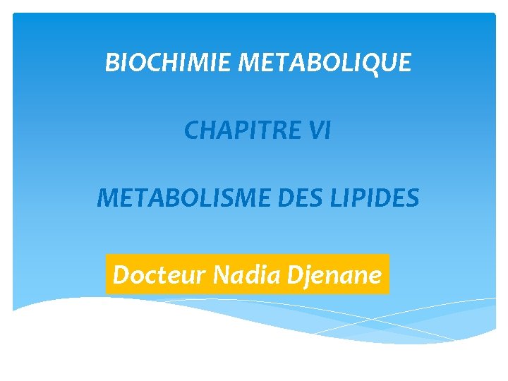 BIOCHIMIE METABOLIQUE CHAPITRE VI METABOLISME DES LIPIDES Docteur Nadia Djenane 