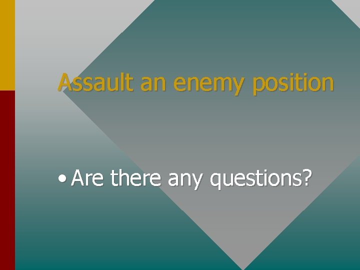 Assault an enemy position • Are there any questions? 