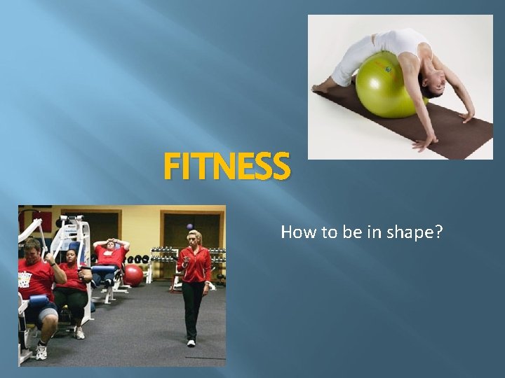 FITNESS How to be in shape? 