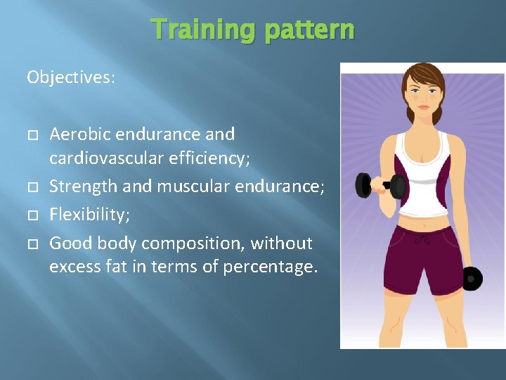 Training pattern Objectives: Aerobic endurance and cardiovascular efficiency; Strength and muscular endurance; Flexibility; Good