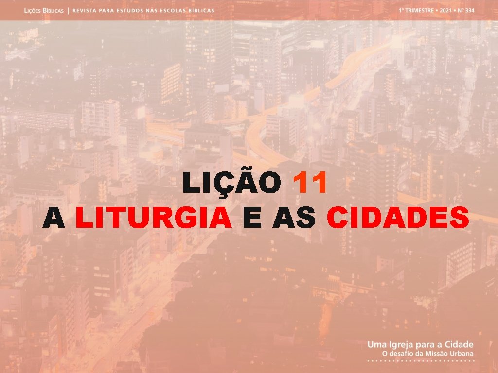 LIÇÃO 11 A LITURGIA E AS CIDADES 