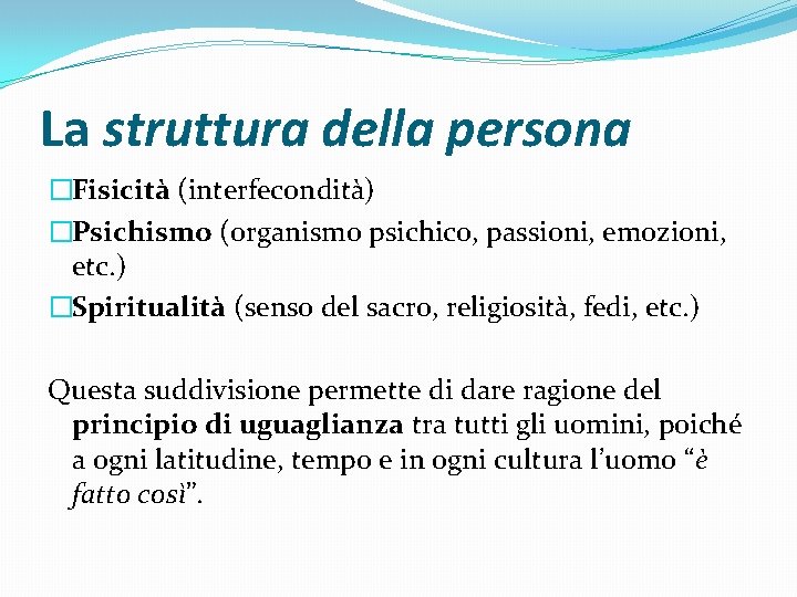 La struttura della persona �Fisicità (interfecondità) �Psichismo (organismo psichico, passioni, emozioni, etc. ) �Spiritualità