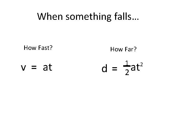 When something falls… How Fast? v = at How Far? d= 1 at 2