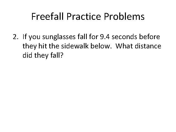 Freefall Practice Problems 2. If you sunglasses fall for 9. 4 seconds before they