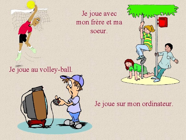 Je joue avec mon frère et ma soeur. Je joue au volley-ball. Je joue