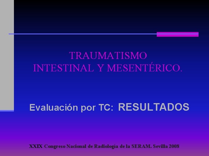 TRAUMATISMO INTESTINAL Y MESENTÉRICO. Evaluación por TC: RESULTADOS XXIX Congreso Nacional de Radiología de