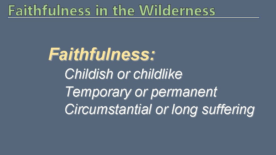 Faithfulness in the Wilderness Faithfulness: Childish or childlike Temporary or permanent Circumstantial or long