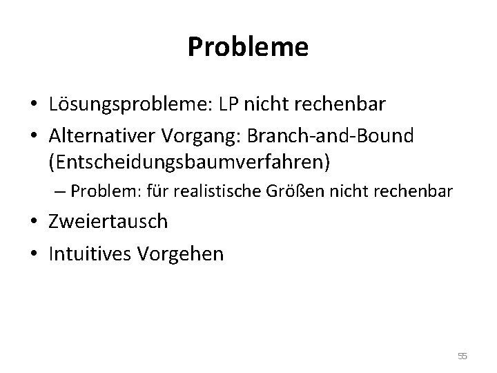 Probleme • Lösungsprobleme: LP nicht rechenbar • Alternativer Vorgang: Branch-and-Bound (Entscheidungsbaumverfahren) – Problem: für