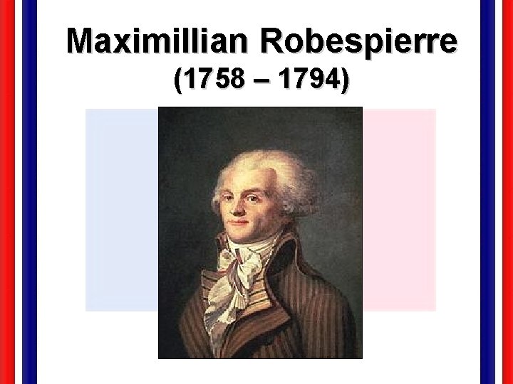 Maximillian Robespierre (1758 – 1794) 